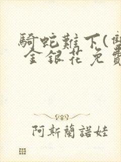 骑蛇难下(双) 金银花免费下载