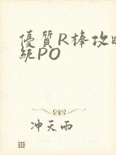 优质R棒攻略系统PO