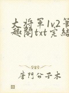 大将军1v2笔趣阁txt完结