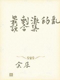 最刺激的乱惀小说合集