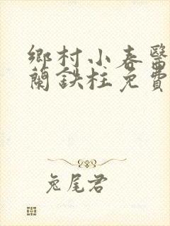 乡村小春医王淑兰铁柱免费阅读全文