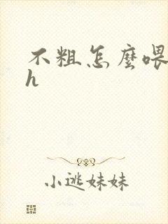 不粗怎么喂饱你h