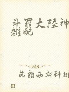 斗罗大陆神界大杂配
