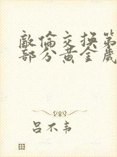 敌伦交换第10部分黄金岁月