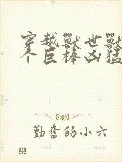 穿越兽世兽王个个巨棒凶猛