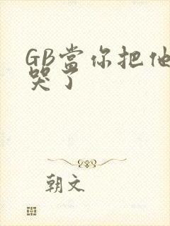 GB当你把他抄哭了