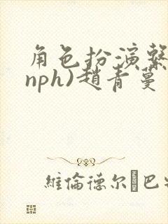 角色扮演系统(nph)赵青蔓