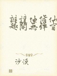 谁让他修仙的笔趣阁无弹窗