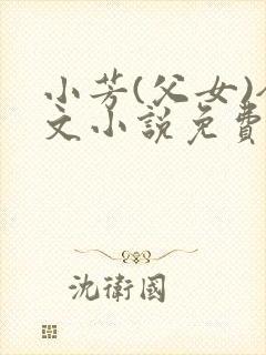 小芳(父女)全文小说免费阅读