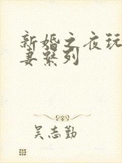 新婚之夜玩弄人妻系列