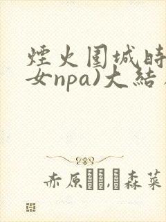 烟火围城时(父女npa)大结局