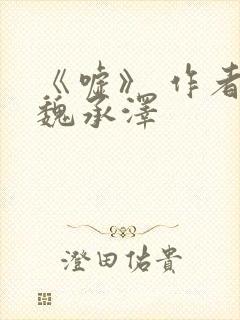 《嘘》 作者:魏承泽