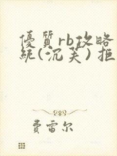 优质rb攻略系统(沉芙) 拒绝改写