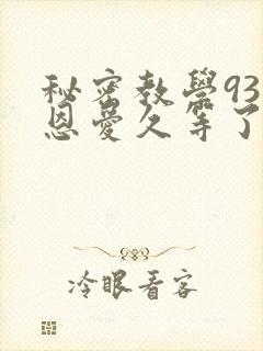 秘密教学93话恩爱久等了免费阅读