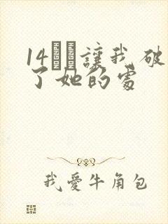14妺妺让我破了她的处
