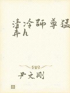 清冷师尊猛烈顶弄h