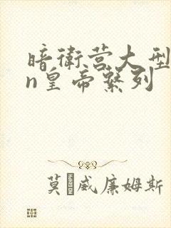 暗卫营大型hpn皇帝系列