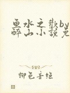 鱼水之欢by狄醉山小说免费阅读