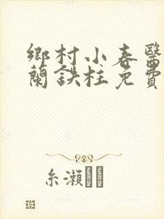 乡村小春医王淑兰铁柱免费阅读全文