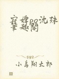 宠婢po沈殊辞笔趣阁