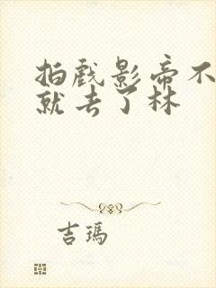 拍戏影帝不小心就去了林