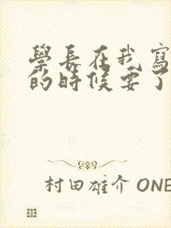 学长在我写作业的时候要了我