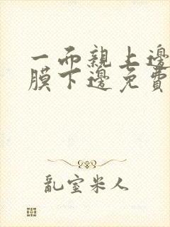 一面亲上边一面膜下边免费阅读