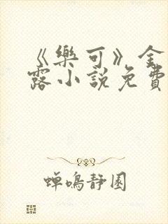 《乐可》金银花露小说免费在线阅读