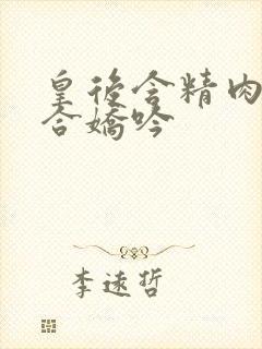 皇后含精肉臀迎合娇吟