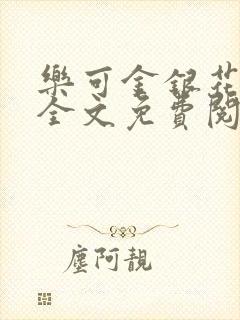 乐可金银花在线全文免费阅读笔趣阁无弹窗