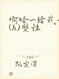 啊哈~给我~啊(h)双性