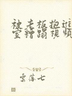 被老板抱进办公室糟蹋视频