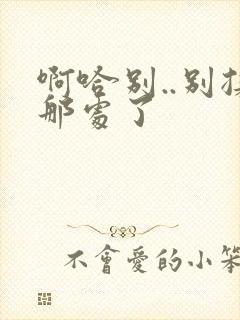 啊哈别..别揉那处了