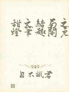 甜文结局之后青灯笔趣阁免费阅读