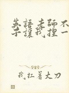 英语老师不戴罩子让我捏一节课的