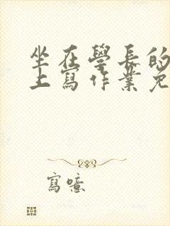 坐在学长的紫根上写作业免费阅读