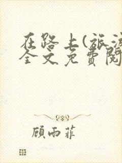 在路上(旅游)全文免费阅读笔趣阁