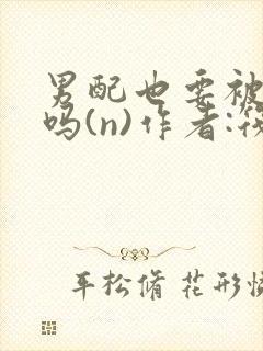 男配也要被爆炒吗(n)作者:筏喻