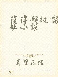 获得超级胬肉系统小说