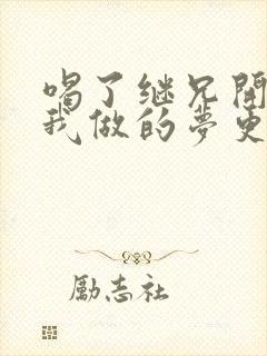 喝了继兄开的药我做的梦更精彩了