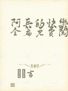 阿兵的快乐生活全篇免费阅读