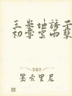 玉米地诱子偷伦初尝云雨孽欲