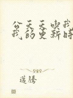 公天天吃我奶躁我的更新时间