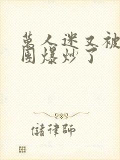 万人迷又被主角团爆炒了