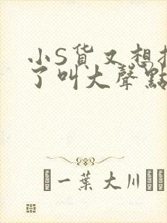 小S货又想挨C了叫大声点小