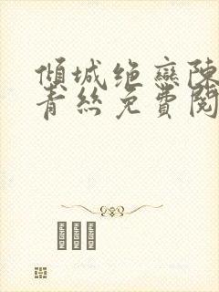 倾城绝恋陈叔楚青丝免费阅读