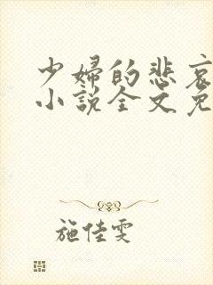 少妇的悲哀榆木小说全文免费阅读笔趣阁下载