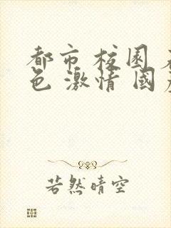 都市 校园 春色 激情 国产