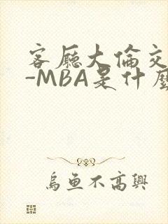 客厅大伦交侩H-MBA是什么