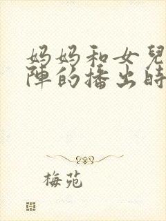 妈妈和女儿齐上阵的播出时间